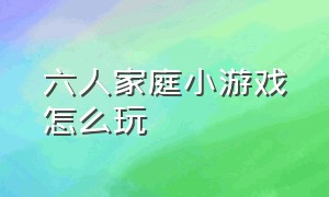 六人家庭小游戏怎么玩