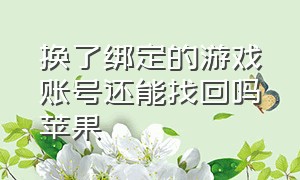 换了绑定的游戏账号还能找回吗苹果