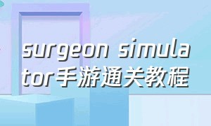 surgeon simulator手游通关教程