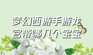 梦幻西游手游龙宫带哪几个宝宝