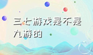 三七游戏是不是九游的