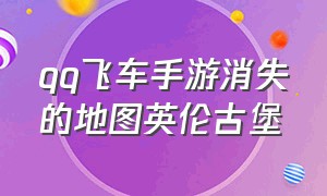 qq飞车手游消失的地图英伦古堡