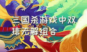 三国杀游戏中双排无解组合