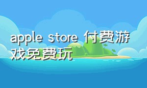 apple store 付费游戏免费玩