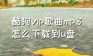 酷狗vip歌曲mp3怎么下载到u盘