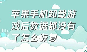 苹果手机卸载游戏后数据都没有了怎么恢复