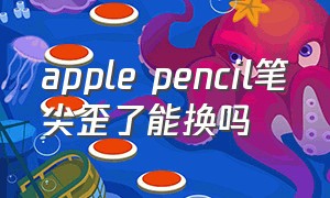 apple pencil笔尖歪了能换吗