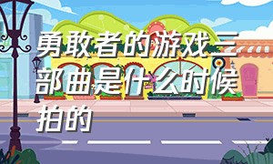 勇敢者的游戏三部曲是什么时候拍的