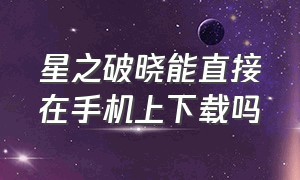 星之破晓能直接在手机上下载吗