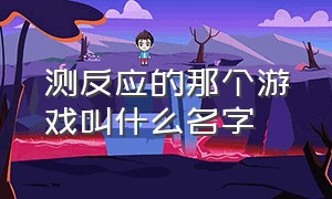 测反应的那个游戏叫什么名字