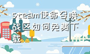 steam使命召唤战区如何免费下载