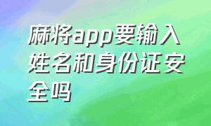 麻将app要输入姓名和身份证安全吗