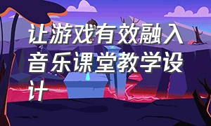 让游戏有效融入音乐课堂教学设计