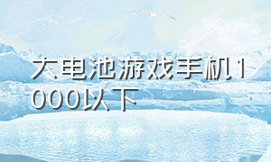 大电池游戏手机1000以下