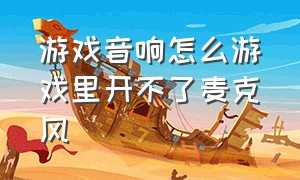 游戏音响怎么游戏里开不了麦克风