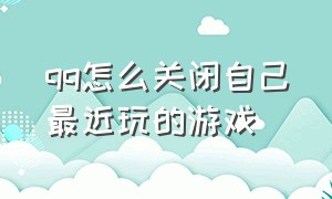 qq怎么关闭自己最近玩的游戏