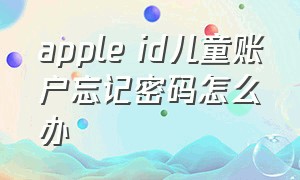 apple id儿童账户忘记密码怎么办