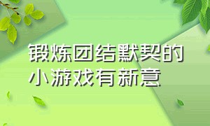 锻炼团结默契的小游戏有新意