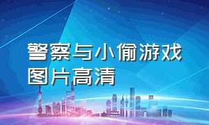 警察与小偷游戏图片高清