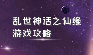 乱世神话之仙缘游戏攻略