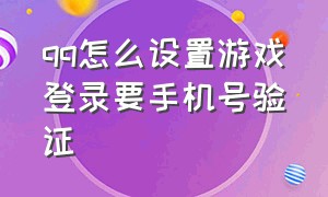 qq怎么设置游戏登录要手机号验证