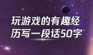 玩游戏的有趣经历写一段话50字