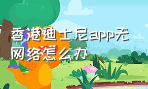 香港迪士尼app无网络怎么办