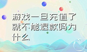 游戏一旦充值了就不能退款吗为什么