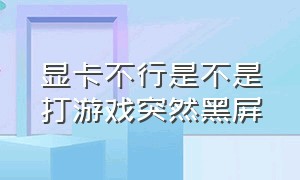 显卡不行是不是打游戏突然黑屏