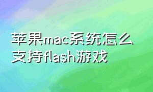 苹果mac系统怎么支持flash游戏
