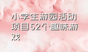 小学生游园活动项目52个趣味游戏