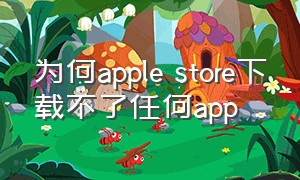 为何apple store下载不了任何app
