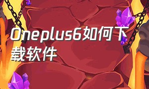 Oneplus6如何下载软件