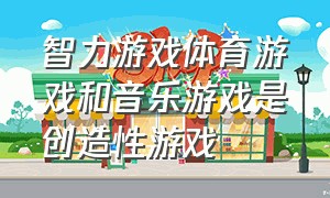 智力游戏体育游戏和音乐游戏是创造性游戏