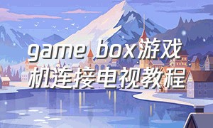 game box游戏机连接电视教程