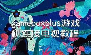 gameboxplus游戏机连接电视教程
