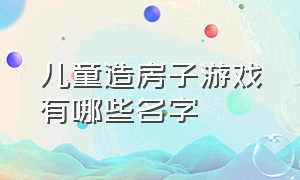 儿童造房子游戏有哪些名字