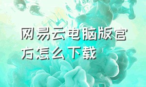 网易云电脑版官方怎么下载