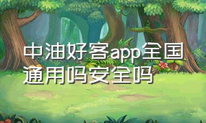 中油好客app全国通用吗安全吗