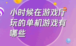 小时候在游戏厅玩的单机游戏有哪些