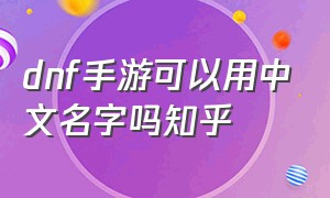 dnf手游可以用中文名字吗知乎