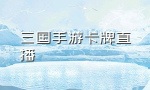 三国手游卡牌直播