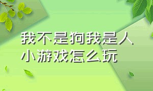 我不是狗我是人小游戏怎么玩