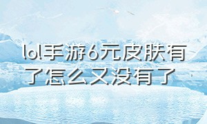 lol手游6元皮肤有了怎么又没有了