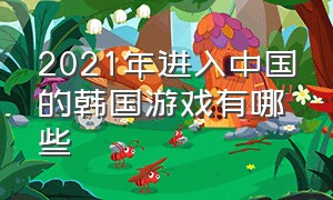 2021年进入中国的韩国游戏有哪些