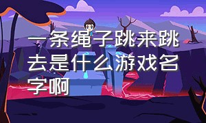 一条绳子跳来跳去是什么游戏名字啊