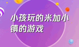 小孩玩的米加小镇的游戏