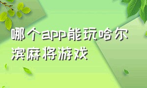 哪个app能玩哈尔滨麻将游戏