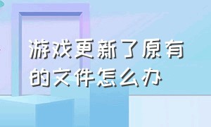 游戏更新了原有的文件怎么办