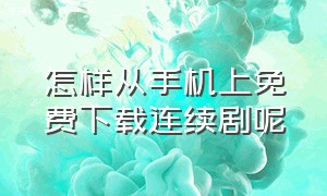 怎样从手机上免费下载连续剧呢